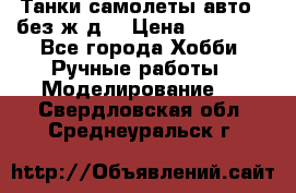 Танки,самолеты,авто, (без ж/д) › Цена ­ 25 000 - Все города Хобби. Ручные работы » Моделирование   . Свердловская обл.,Среднеуральск г.